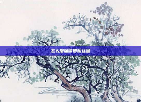 怎么增加微博粉丝量