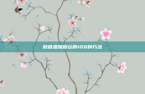 微信增加粉丝的108种方法