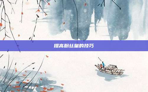 提高粉丝量的技巧