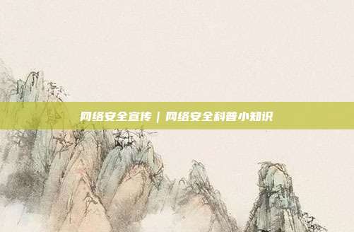 网络安全宣传|网络安全科普小知识