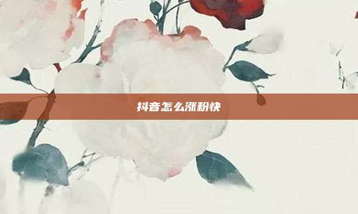 抖音怎么涨粉快