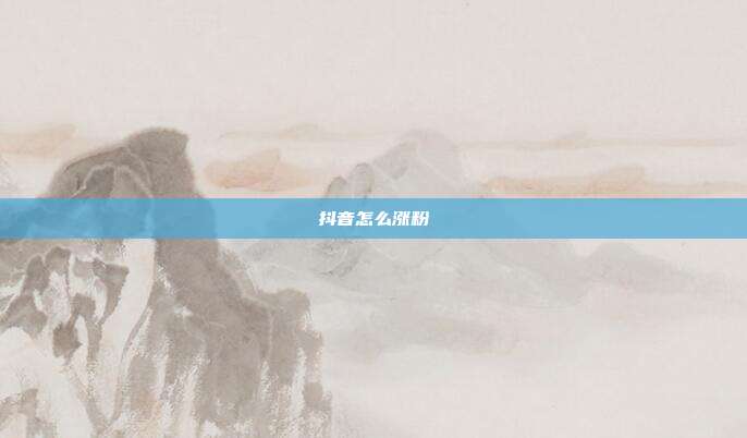 抖音怎么涨粉