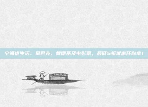 宁海优生活:星巴克、肯德基及电影票,最低5折优惠任你享!