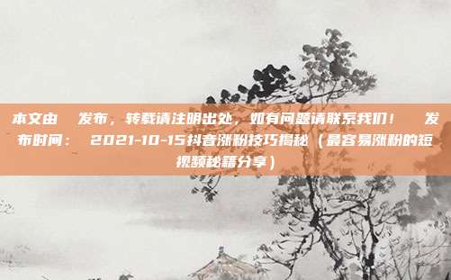 本文由 发布,转载请注明出处,如有问题请联系我们! 发布时间: 2021-10-15抖音涨粉技巧揭秘(最容易涨粉的短视频秘籍分享)