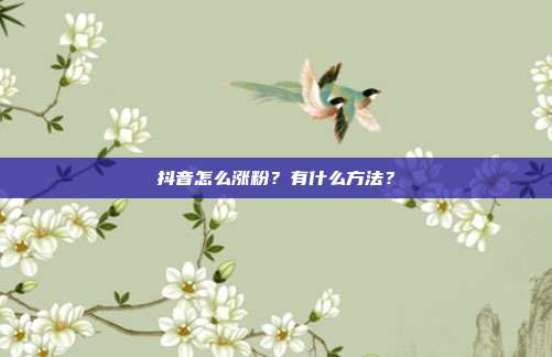 抖音怎么涨粉?有什么方法?