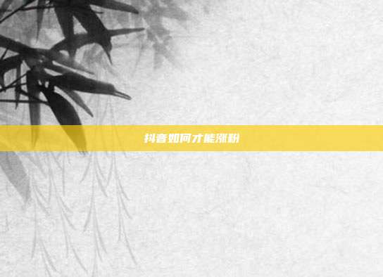 抖音如何才能涨粉