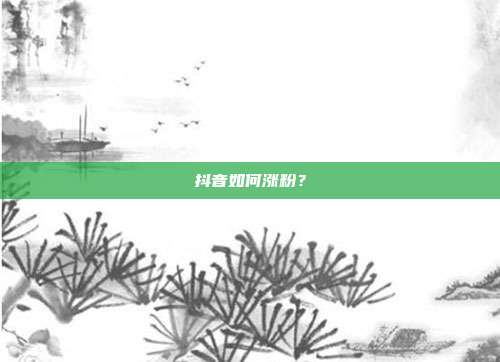 抖音如何涨粉?