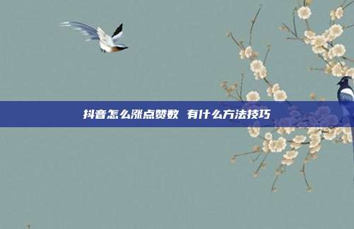 抖音怎么涨点赞数 有什么方法技巧