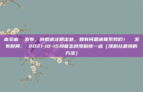 本文由 发布,转载请注明出处,如有问题请联系我们! 发布时间: 2021-10-15抖音怎样涨粉快一点(涨粉丝最快的方法)