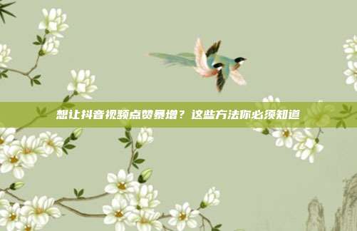 想让抖音视频点赞暴增?这些方法你必须知道