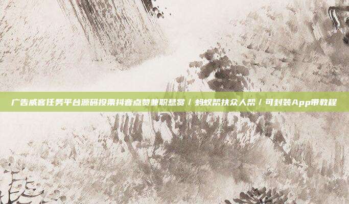 广告威客任务平台源码投票抖音点赞兼职悬赏/蚂蚁帮扶众人帮/可封装App带教程