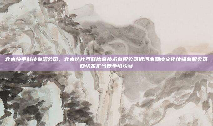 北京快手科技有限公司、北京达佳互联信息技术有限公司诉河南飘度文化传媒有限公司网络不正当竞争纠纷案