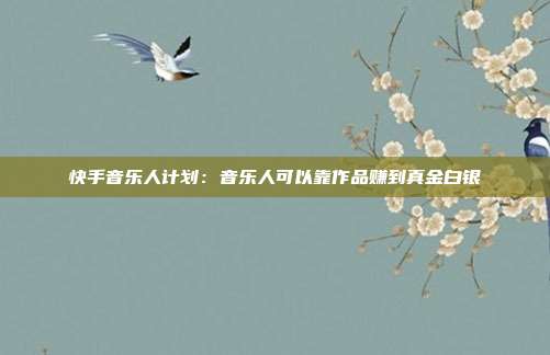 快手音乐人计划:音乐人可以靠作品赚到真金白银