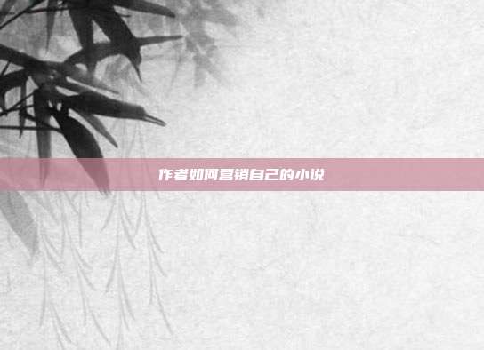 作者如何营销自己的小说