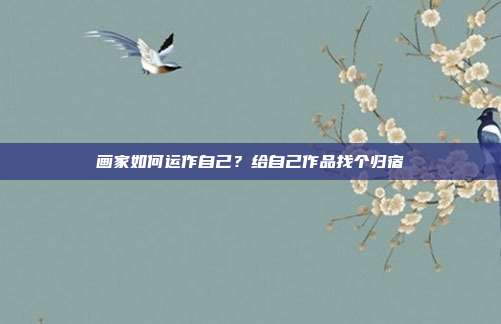 画家如何运作自己?给自己作品找个归宿