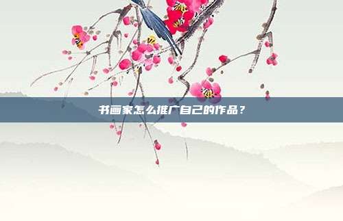 书画家怎么推广自己的作品?