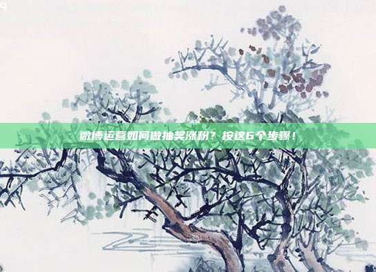 微博运营如何做抽奖涨粉?按这6个步骤!