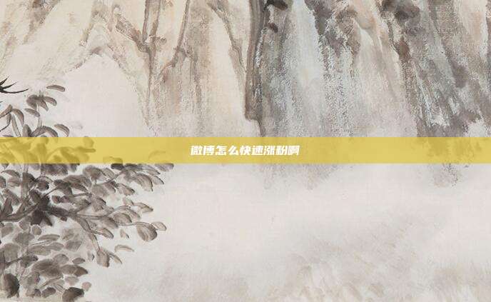 微博怎么快速涨粉啊