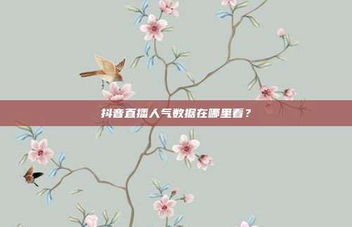 抖音直播人气数据在哪里看？