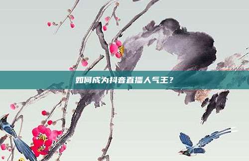 如何成为抖音直播人气王?