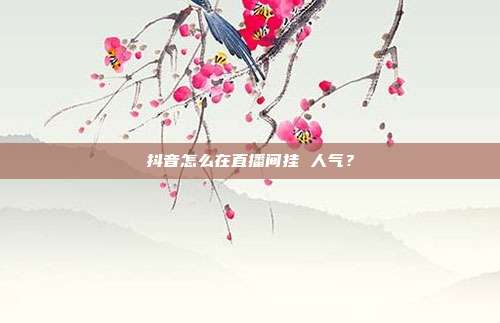 抖音怎么在直播间挂 人气?
