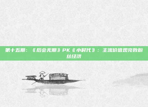 第十五期:《后会无期》PK《小时代》:主流价值观完败粉丝经济