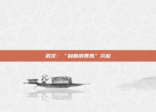 武汉:“自助消费热”兴起