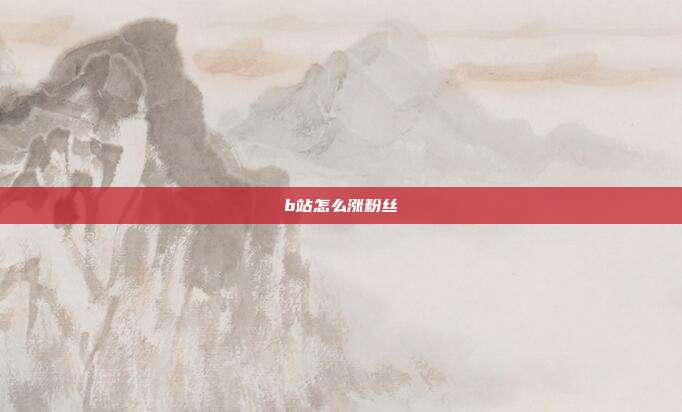 b站怎么涨粉丝