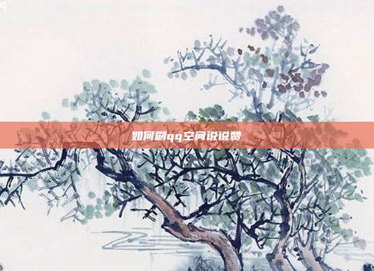 如何刷qq空间说说赞