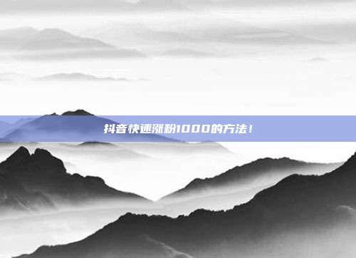 抖音快速涨粉1000的方法!