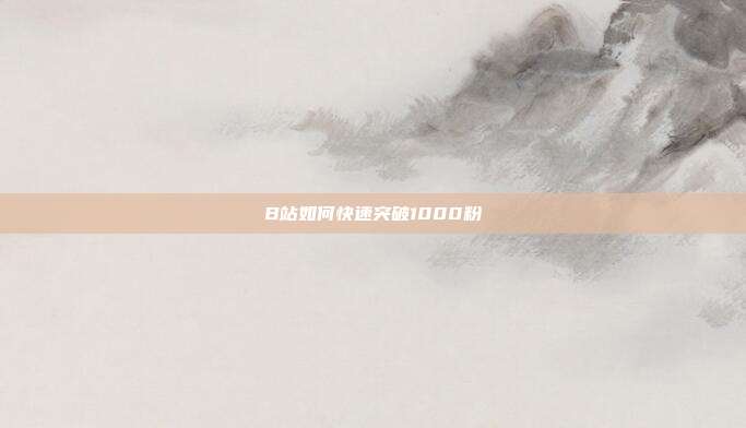 B站如何快速突破1000粉