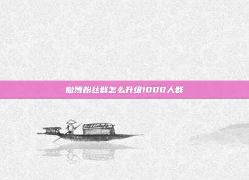 微博粉丝群怎么升级1000人群