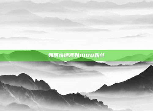 如何快速涨到1000粉丝