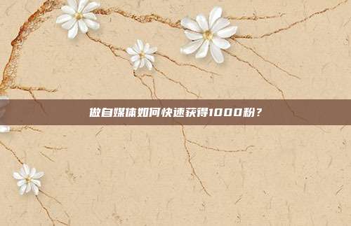 做自媒体如何快速获得1000粉？
