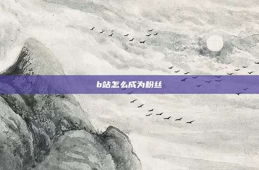 b站怎么成为粉丝