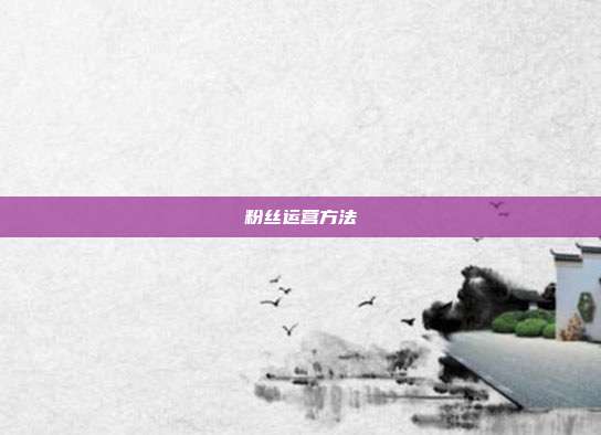 粉丝运营方法