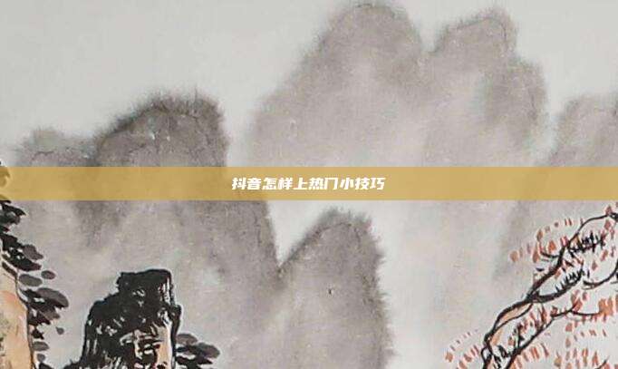 抖音怎样上热门小技巧