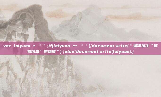 var laiyuan = "";if(laiyuan == ""){document.write("如何接住“博物馆热”的热度");}else{document.write(laiyuan);}