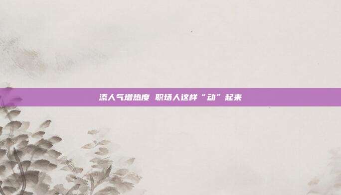 添人气增热度 职场人这样“动”起来