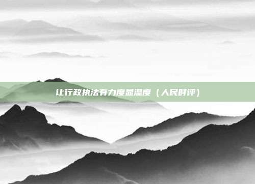 让行政执法有力度显温度(人民时评)