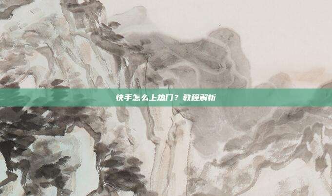 快手怎么上热门?教程解析