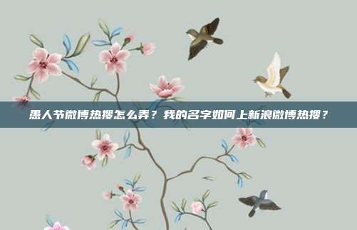 愚人节微博热搜怎么弄?我的名字如何上新浪微博热搜?
