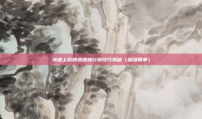 快速上微博热搜排行榜技巧揭秘(超级简单)