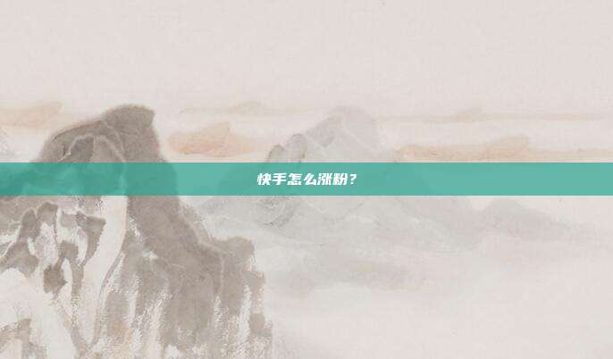 快手怎么涨粉?