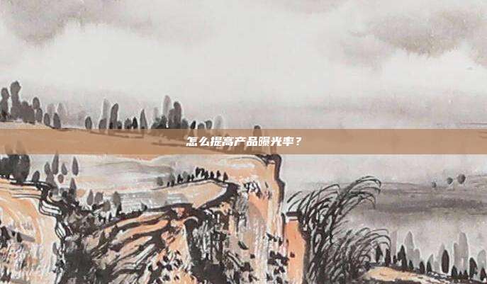 怎么提高产品曝光率？
