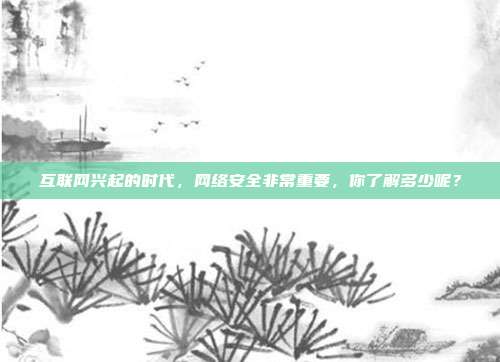 互联网兴起的时代，网络安全非常重要，你了解多少呢？
