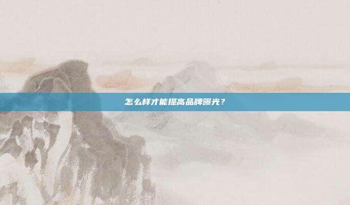 怎么样才能提高品牌曝光?
