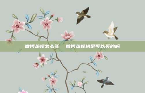 微博热搜怎么买  微博热搜榜是可以买的吗