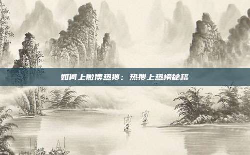 如何上微博热搜:热搜上热榜秘籍