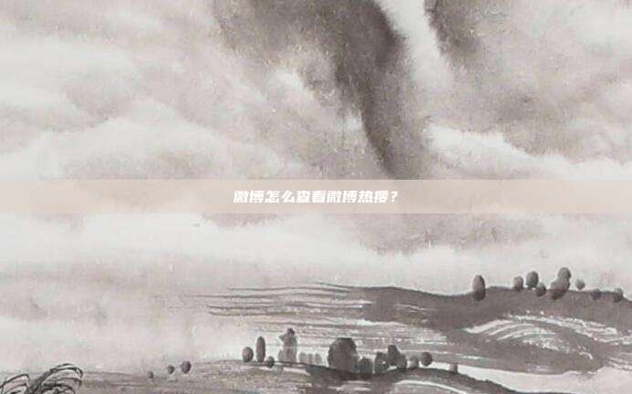 微博怎么查看微博热搜?